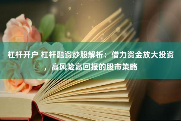 杠杆开户 杠杆融资炒股解析：借力资金放大投资，高风险高回报的股市策略