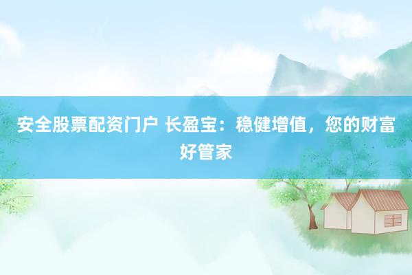 安全股票配资门户 长盈宝：稳健增值，您的财富好管家