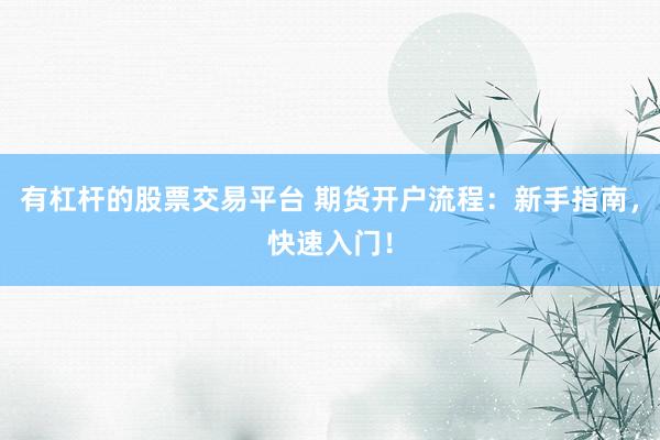 有杠杆的股票交易平台 期货开户流程：新手指南，快速入门！