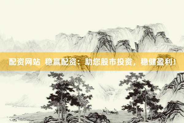 配资网站  稳赢配资：助您股市投资，稳健盈利！