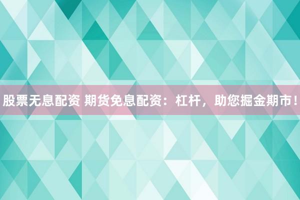 股票无息配资 期货免息配资：杠杆，助您掘金期市！