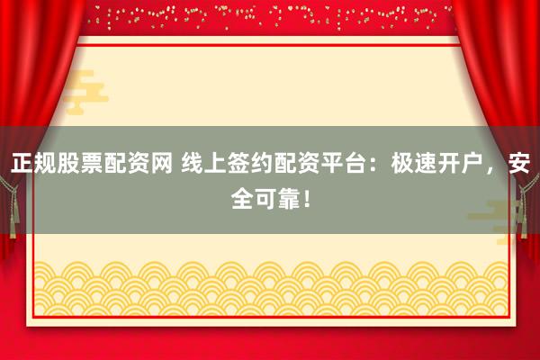 正规股票配资网 线上签约配资平台：极速开户，安全可靠！