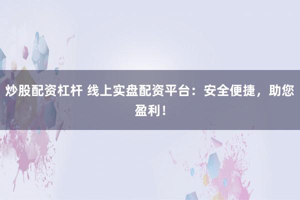 炒股配资杠杆 线上实盘配资平台：安全便捷，助您盈利！