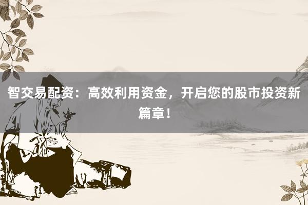 智交易配资：高效利用资金，开启您的股市投资新篇章！