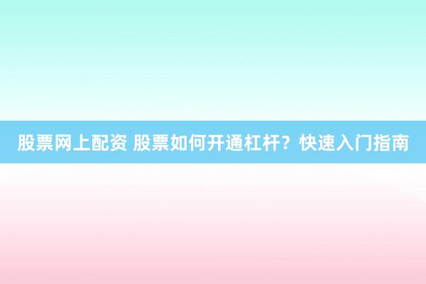 股票网上配资 股票如何开通杠杆？快速入门指南
