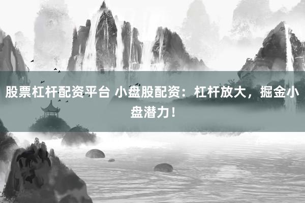 股票杠杆配资平台 小盘股配资：杠杆放大，掘金小盘潜力！
