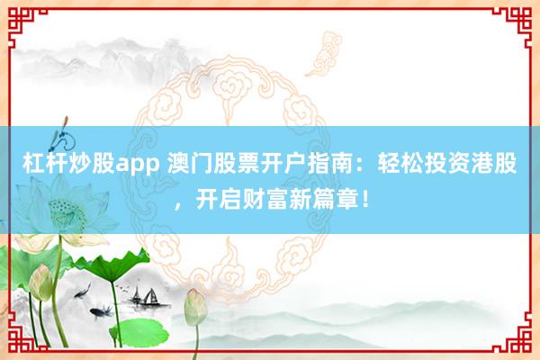 杠杆炒股app 澳门股票开户指南：轻松投资港股，开启财富新篇章！