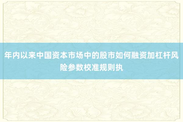 年内以来中国资本市场中的股市如何融资加杠杆风险参数校准规则执
