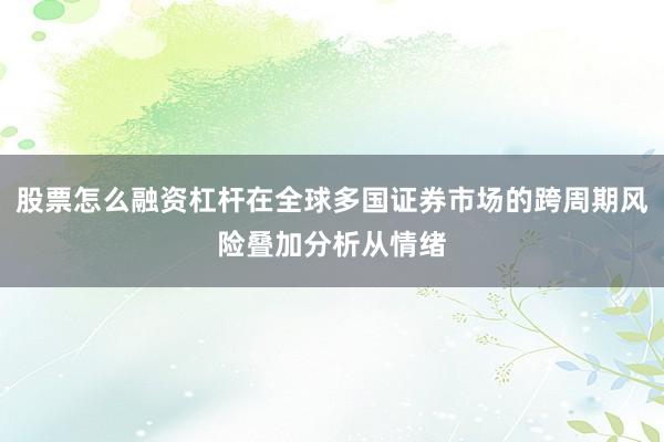 股票怎么融资杠杆在全球多国证券市场的跨周期风险叠加分析从情绪