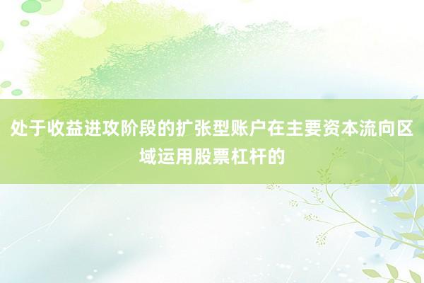 处于收益进攻阶段的扩张型账户在主要资本流向区域运用股票杠杆的