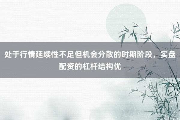 处于行情延续性不足但机会分散的时期阶段，实盘配资的杠杆结构优