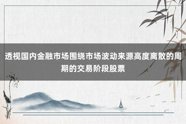 透视国内金融市场围绕市场波动来源高度离散的周期的交易阶段股票